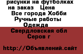 рисунки на футболках на заказ › Цена ­ 600 - Все города Хобби. Ручные работы » Одежда   . Свердловская обл.,Серов г.